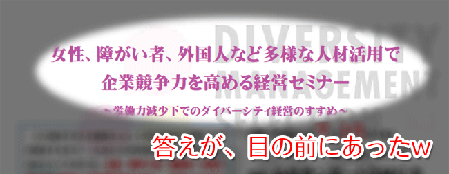 「女性、障がい者、外国人など多様な人材活用で企業競争力を高める経営セミナー」のご案内
~労働力減少下でのダイバーシティ経営のすすめ~
